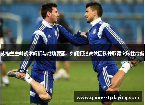 苏格兰主帅战术解析与成功要素:如何打造高效团队并取得突破性成就 苏格兰主帅战术解析与成功要素:如何打造高效团队并取得突破性成就