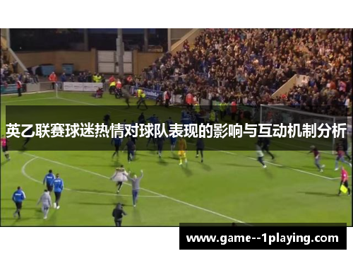 英乙联赛球迷热情对球队表现的影响与互动机制分析