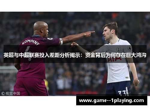 英超与中超联赛投入差距分析揭示：资金背后为何存在巨大鸿沟