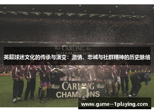 英超球迷文化的传承与演变:激情、忠诚与社群精神的历史脉络 英超球迷文化的传承与演变:激情、忠诚与社群精神的历史脉络