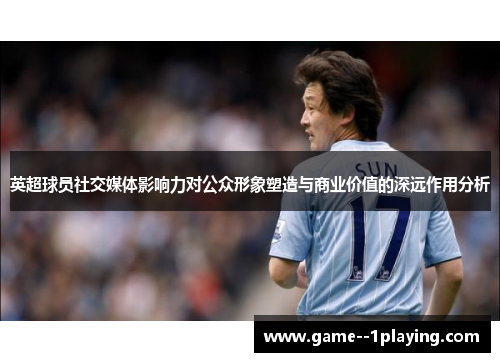 英超球员社交媒体影响力对公众形象塑造与商业价值的深远作用分析 英超球员社交媒体影响力对公众形象塑造与商业价值的深远作用分析