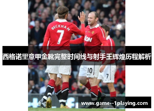 西格诺里意甲金靴完整时间线与射手王辉煌历程解析 西格诺里意甲金靴完整时间线与射手王辉煌历程解析