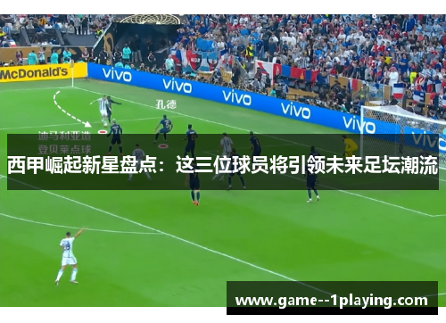 西甲崛起新星盘点：这三位球员将引领未来足坛潮流