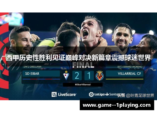 西甲历史性胜利见证巅峰对决新篇章震撼球迷世界