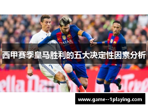 西甲赛季皇马胜利的五大决定性因素分析 西甲赛季皇马胜利的五大决定性因素分析