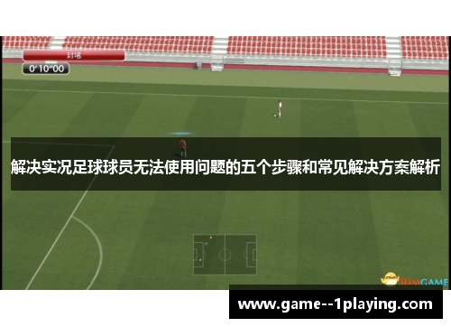 解决实况足球球员无法使用问题的五个步骤和常见解决方案解析