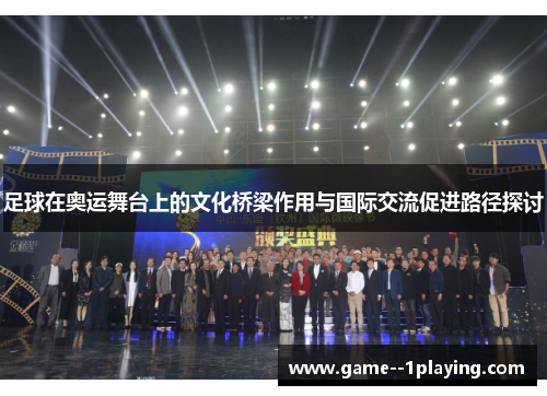 足球在奥运舞台上的文化桥梁作用与国际交流促进路径探讨