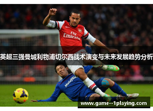 英超三强曼城利物浦切尔西战术演变与未来发展趋势分析 英超三强曼城利物浦切尔西战术演变与未来发展趋势分析