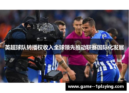 英超球队转播权收入全球领先推动联赛国际化发展 英超球队转播权收入全球领先推动联赛国际化发展