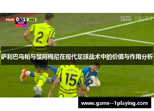 萨利巴乌帕与楚阿梅尼在现代足球战术中的价值与作用分析