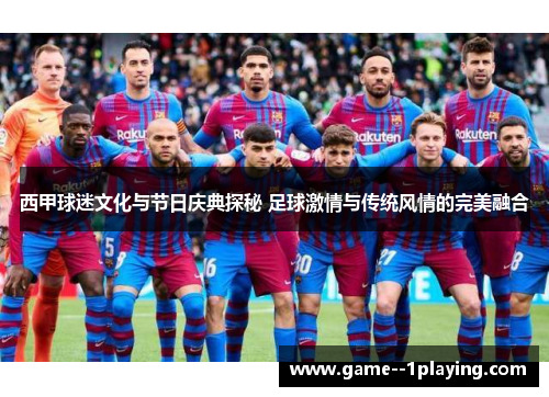 西甲球迷文化与节日庆典探秘 足球激情与传统风情的完美融合 西甲球迷文化与节日庆典探秘 足球激情与传统风情的完美融合