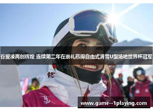 谷爱凌再创辉煌 连续第二年在崇礼赢得自由式滑雪U型场地世界杯冠军 谷爱凌再创辉煌 连续第二年在崇礼赢得自由式滑雪U型场地世界杯冠军