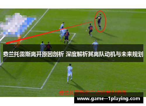 费兰托雷斯离开原因剖析 深度解析其离队动机与未来规划 费兰托雷斯离开原因剖析 深度解析其离队动机与未来规划