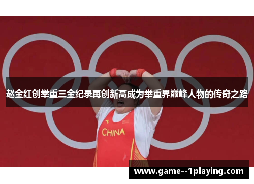 赵金红创举重三金纪录再创新高成为举重界巅峰人物的传奇之路 赵金红创举重三金纪录再创新高成为举重界巅峰人物的传奇之路