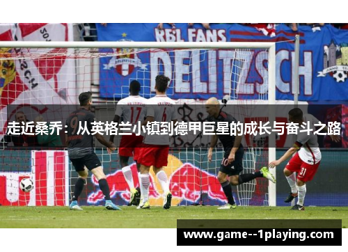 走近桑乔：从英格兰小镇到德甲巨星的成长与奋斗之路