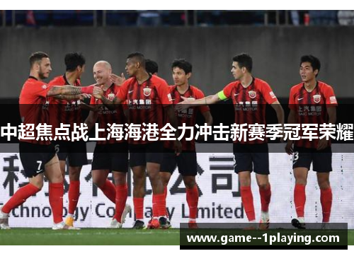 中超焦点战上海海港全力冲击新赛季冠军荣耀 中超焦点战上海海港全力冲击新赛季冠军荣耀