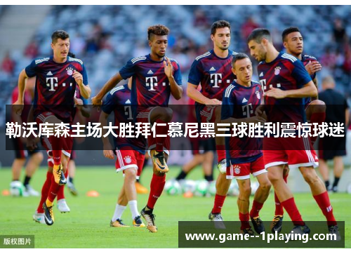 勒沃库森主场大胜拜仁慕尼黑三球胜利震惊球迷 勒沃库森主场大胜拜仁慕尼黑三球胜利震惊球迷