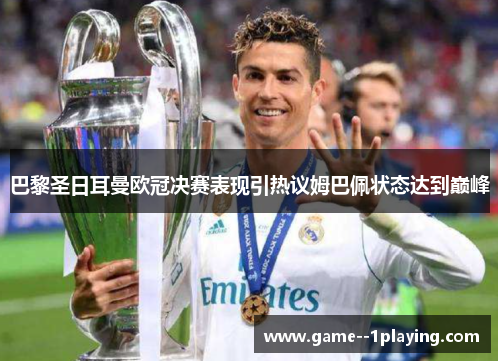 巴黎圣日耳曼欧冠决赛表现引热议姆巴佩状态达到巅峰 巴黎圣日耳曼欧冠决赛表现引热议姆巴佩状态达到巅峰