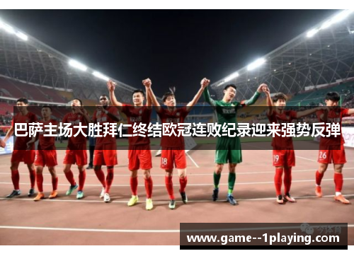 巴萨主场大胜拜仁终结欧冠连败纪录迎来强势反弹 巴萨主场大胜拜仁终结欧冠连败纪录迎来强势反弹