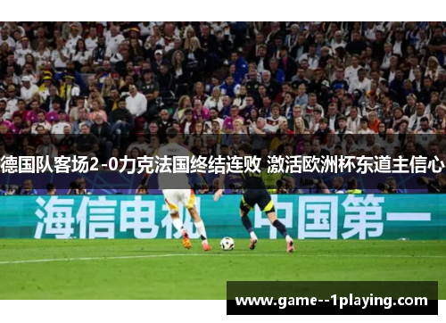 德国队客场2-0力克法国终结连败 激活欧洲杯东道主信心 德国队客场2-0力克法国终结连败 激活欧洲杯东道主信心