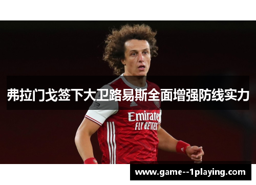 弗拉门戈签下大卫路易斯全面增强防线实力