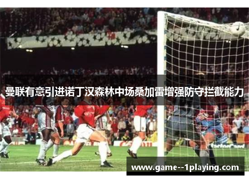 曼联有意引进诺丁汉森林中场桑加雷增强防守拦截能力