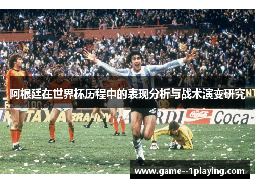 阿根廷在世界杯历程中的表现分析与战术演变研究