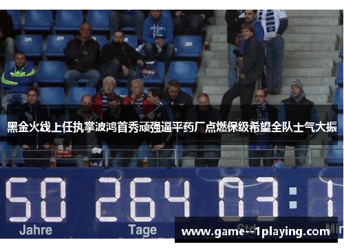 黑金火线上任执掌波鸿首秀顽强逼平药厂点燃保级希望全队士气大振 黑金火线上任执掌波鸿首秀顽强逼平药厂点燃保级希望全队士气大振