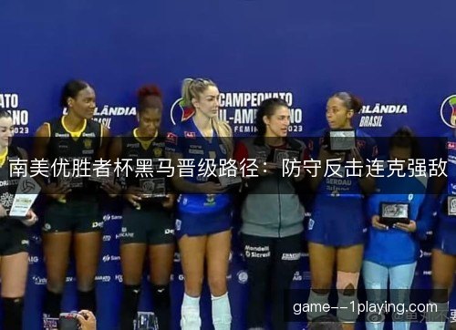 南美优胜者杯黑马晋级路径:防守反击连克强敌 南美优胜者杯黑马晋级路径:防守反击连克强敌